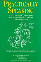 Practically Speaking : a Dictionary of Quotations on Engineering, Technology and Architecture.