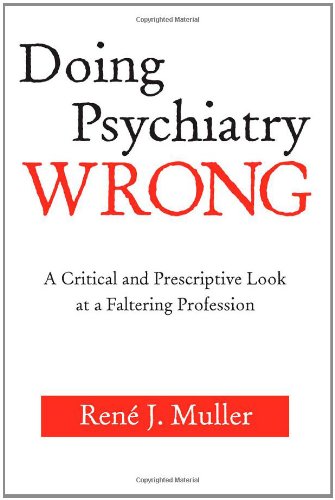 Doing psychiatry wrong : a critical and prescriptive look at a faltering profession