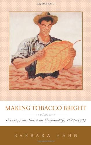 Making Tobacco Bright: Creating an American Commodity, 1617&ndash;1937 (Johns Hopkins Studies in the History of Technology)