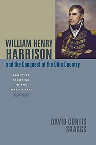 William Henry Harrison and the Conquest of the Ohio Country: Frontier Fighting in the War of 1812 (Johns Hopkins Books on the War of 1812)