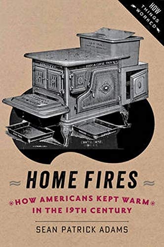 Home Fires: How Americans Kept Warm in the Nineteenth Century (How Things Worked)