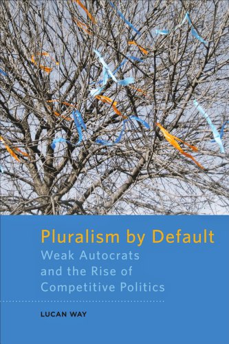 Pluralism by default : weak autocrats and the rise of competitive politics