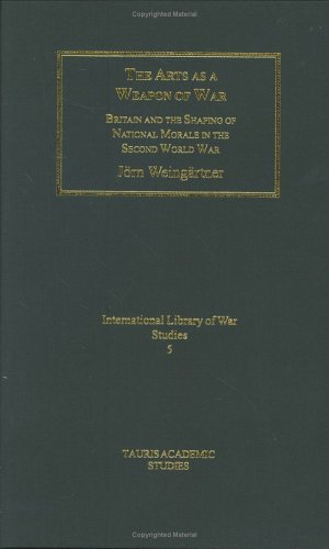 The arts as a weapon of war : Britain and the shaping of the national morale in the Second World War