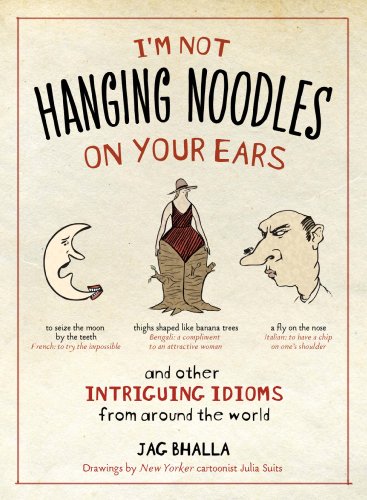 I'm Not Hanging Noodles on Your Ears and Other Intriguing Idioms From Around the World