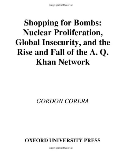 Shopping for bombs : nuclear proliferation, global insecurity, and the rise and fall of the A.Q. Khan network