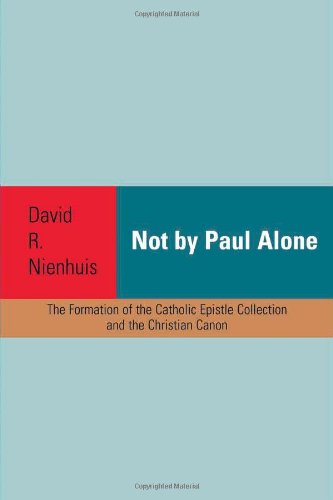 Not by Paul alone : the formation of the catholic epistle collection and the Christian canon