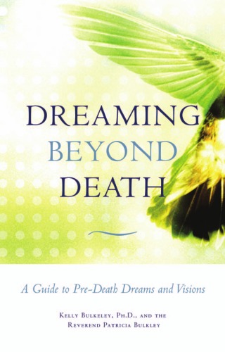 Dreaming beyond death : a guide to pre-death dreams and visions