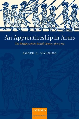 An apprenticeship in arms : the origins of the British Army 1585-1702