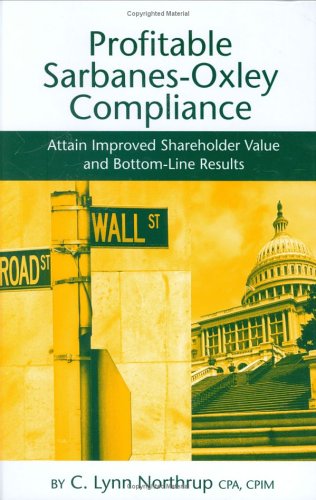 Profitable Sarbanes-Oxley compliance : attain improved shareholder value and bottom-line results