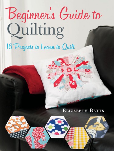 Beginner's guide to quilting : 16 projects to learn to quilt