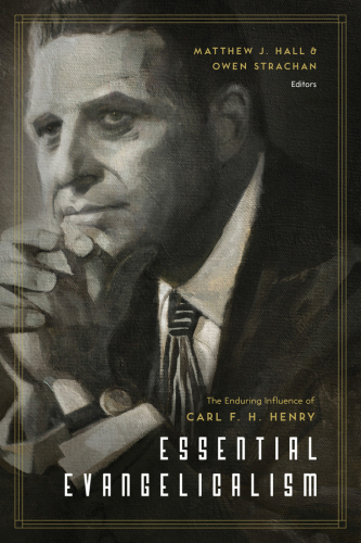 Essential evangelicalism : the enduring influence of Carl F.H. Henry
