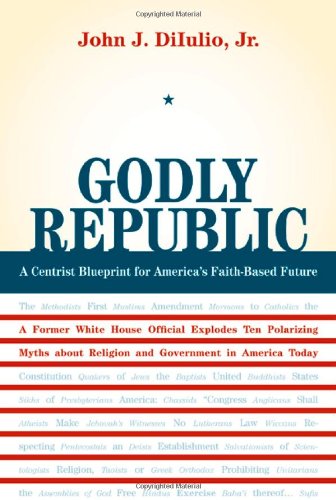 Godly republic : a centrist blueprint for America's faith-based future