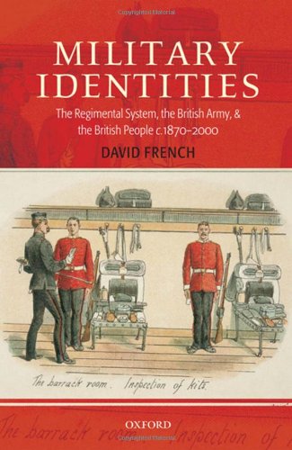 Military identities : the regimental system, the British Army, and the British people, c.1870-2000