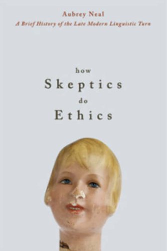 How skeptics do ethics : a brief history of the late modern linguistic turn