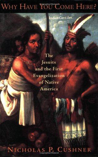 Why Have You Come Here?: The Jesuits and the First Evangelization of Native America