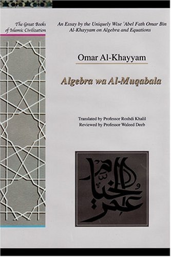 An essay by the uniquely wise ʻAbel Fath Omar Bin Al-Khayyam on algebra and equations : algebra wa al-muqabala