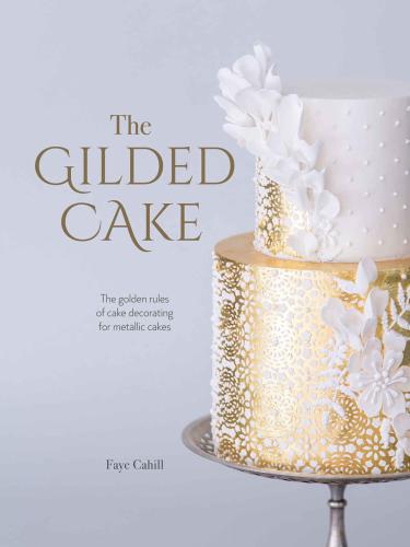 GILDED CAKE : the golden rules of cake decorating for metallic cakes.