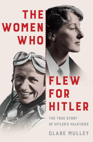 The women who flew for Hitler : the true story of Hitler's Valkyries