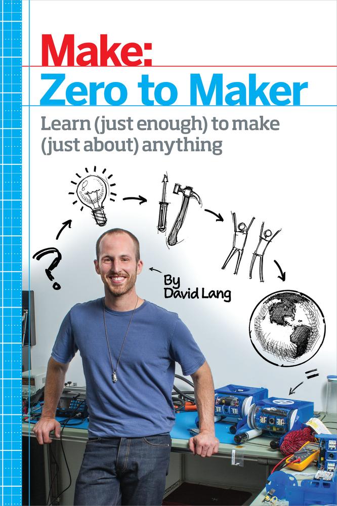 Make: Zero to Maker: Learn (Just Enough) To Make (Just About) Anything