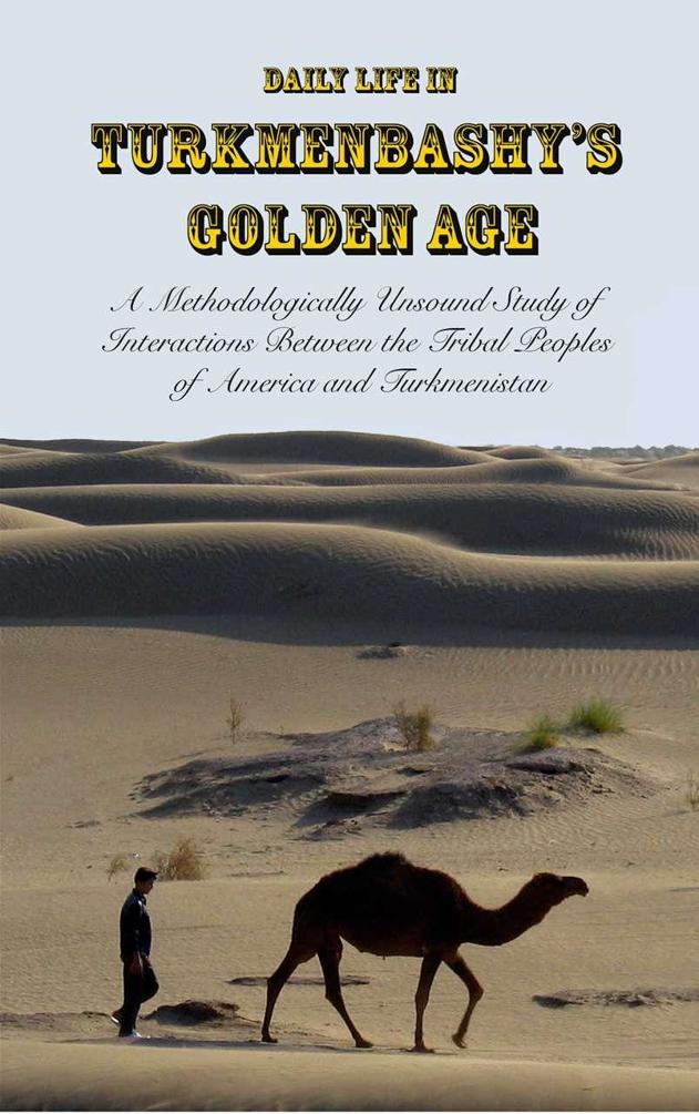 Daily Life in Turkmenbashy's Golden Age: A Methodologically Unsound Study of Interactions Between the Tribal Peoples of America and Turkmenistan