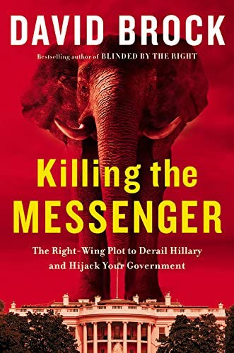 Killing the Messenger: The Right-Wing Plot to Derail Hillary and Hijack Your Government