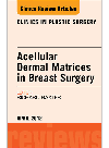 Acellular Dermal Matrices in Breast Surgery, an Issue of Clinics in Plastic Surgery - E-Book