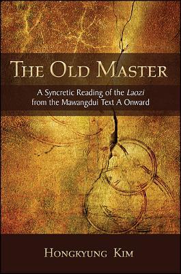 Old Master, the : a Syncretic Reading of the Laozi from the Mawangdui Text A Onward