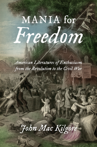 Mania for freedom : American literatures of enthusiasm from the Revolution to the Civil War