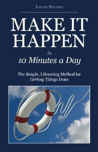 MAKE IT HAPPEN in Ten Minutes a Day: The Simple, Lifesaving Method for Getting Things Done