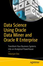 Data Science Using Oracle Data Miner and Oracle R Enterprise Transform Your Business Systems into an Analytical Powerhouse