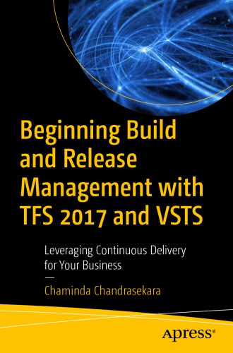 Beginning Build and Release Management with TFS 2017 and VSTS Leveraging Continuous Delivery for Your Business