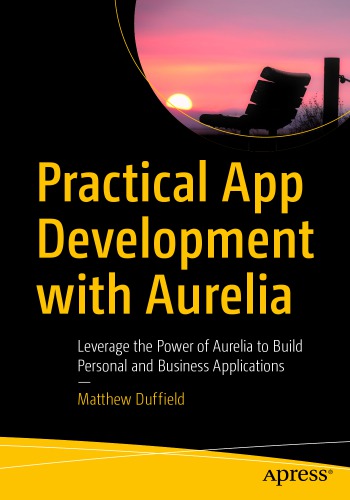 Practical App Development with Aurelia : Leverage the Power of Aurelia to Build Personal and Business Applications