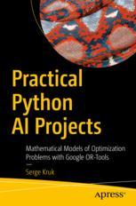 Practical Python AI Projects : Mathematical Models of Optimization Problems with Google OR-Tools