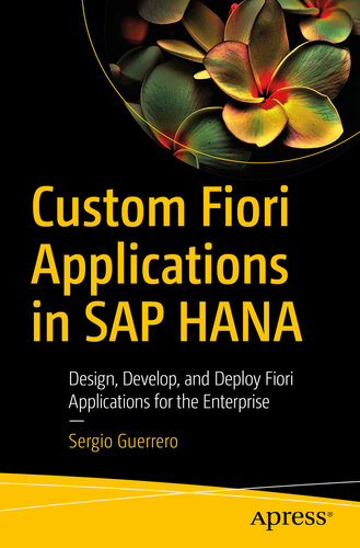 Custom Fiori Applications in SAP HANA Design, Develop, and Deploy Fiori Applications for the Enterprise