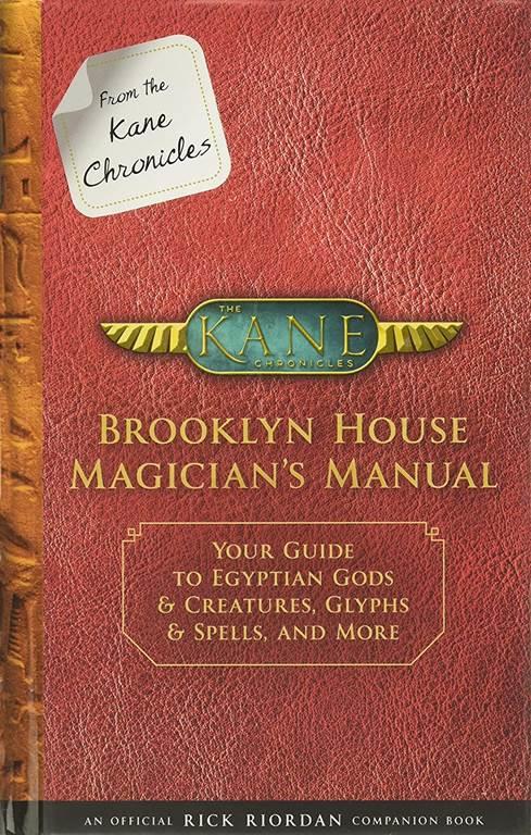 From the Kane Chronicles Brooklyn House Magician's Manual (An Official Rick Riordan Companion Book): Your Guide to Egyptian Gods &amp; Creatures, Glyphs &amp; Spells, and More