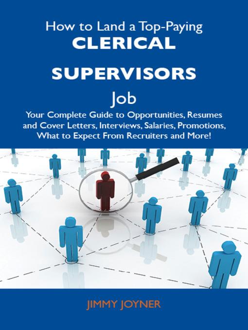 How to Land a Top-Paying Clerical supervisors Job: Your Complete Guide to Opportunities, Resumes and Cover Letters, Interviews, Salaries, Promotions, What to Expect From Recruiters and More