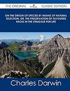 On the Origin of Species by Means of Natural Selection, Or, the Preservation of Favoured Races in the Struggle for Life - The Original Classic Edition