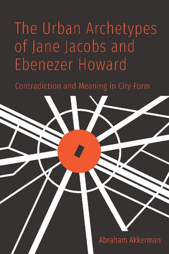 The Urban Archetypes of Jane Jacobs and Ebenezer Howard : Contradiction and Meaning in City Form