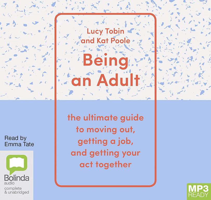 Being an Adult: The Ultimate Guide to Moving Out, Getting a Job and Getting Your Act Together