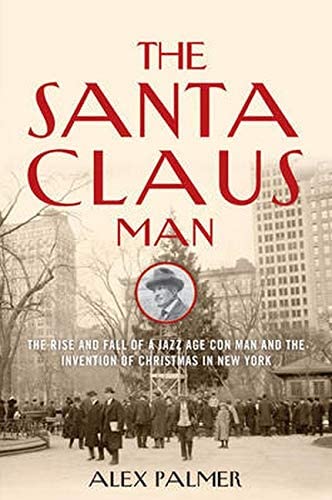 The Santa Claus Man: The Rise and Fall of a Jazz Age Con Man and the Invention of Christmas in New York