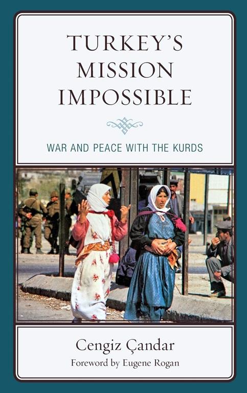Turkey&rsquo;s Mission Impossible: War and Peace with the Kurds (Kurdish Societies, Politics, and International Relations)