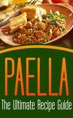 Paella: The Ultimate Recipe Guide: Over 30 Delicious &amp; Best Selling Recipes