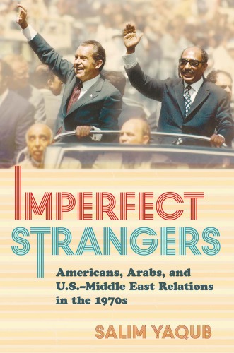 Imperfect strangers : Americans, Arabs, and U.S.-Middle East relations in the 1970s