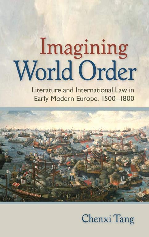 Imagining World Order: Literature and International Law in Early Modern Europe, 1500&ndash;1800