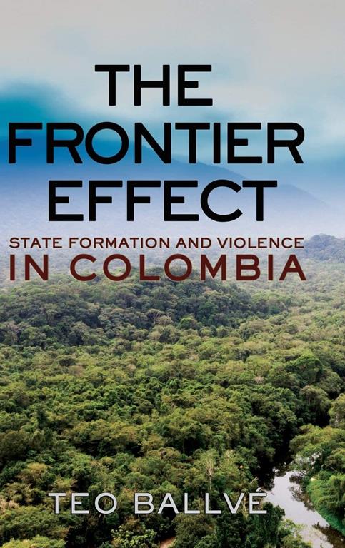 The Frontier Effect: State Formation and Violence in Colombia (Cornell Series on Land: New Perspectives on Territory, Development, and Environment)