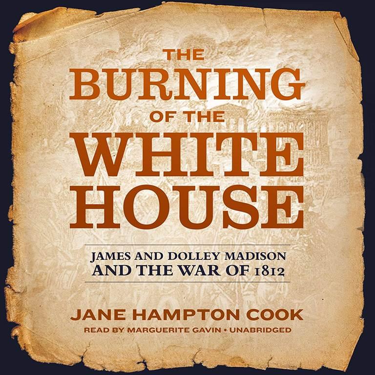 The Burning of the White House: James and Dolley Madison and the War of 1812