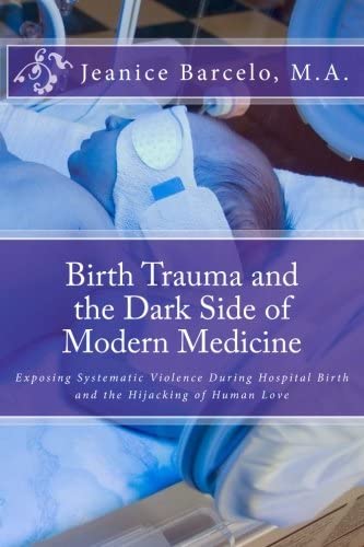 Birth Trauma and the Dark Side of Modern Medicine: Exposing Systematic Violence During Hospital Birth and the Hijacking of Human Love (Birth of a New Earth) (Volume 1)