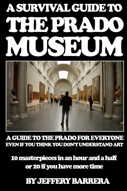 A Survival Guide to the Prado Museum: A guide to the Prado Museum for everyone, even if you think you don't understand art