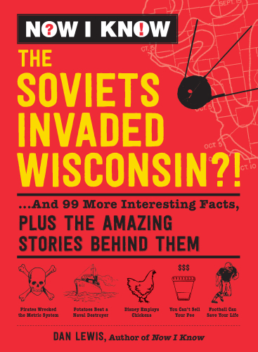The Soviets Invaded Wisconsin?!: ...And 99 More Interesting Facts, Plus the Amazing Stories Behind Them