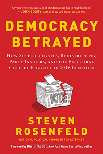 Democracy Betrayed: How Superdelegates, Redistricting, Party Insiders, and the Electoral College Rigged the 2016 Election